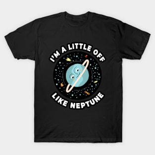 🪐 I'm a Little Off, Like Neptune, Funny Outer Space Design T-Shirt